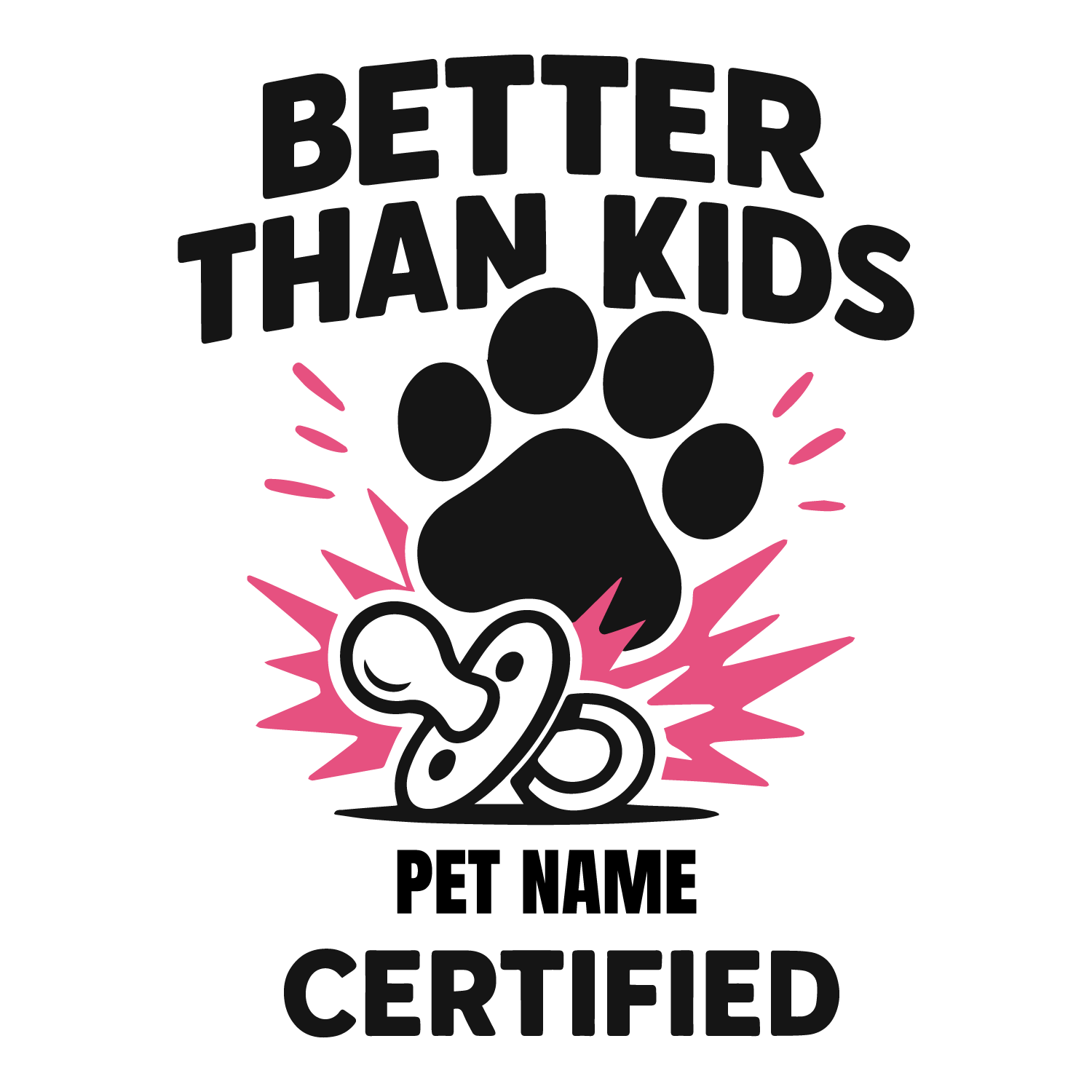 Bold paw print with pacifier design, customizable with pet name, reads “Better Than Kids Certified.”